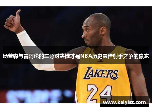 汤普森与雷阿伦的三分对决谁才是NBA历史最佳射手之争的赢家