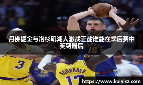 丹佛掘金与洛杉矶湖人激战正酣谁能在季后赛中笑到最后