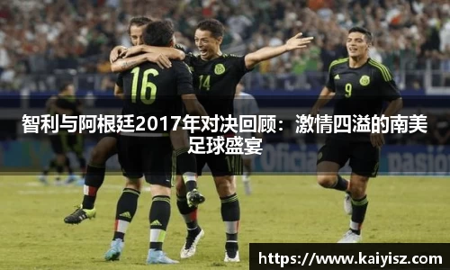 智利与阿根廷2017年对决回顾：激情四溢的南美足球盛宴