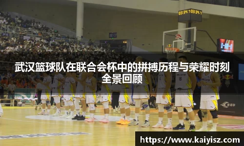 武汉篮球队在联合会杯中的拼搏历程与荣耀时刻全景回顾