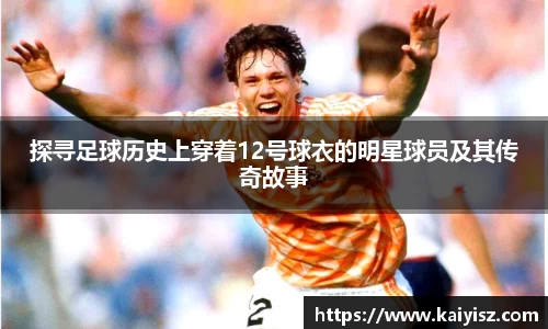 探寻足球历史上穿着12号球衣的明星球员及其传奇故事