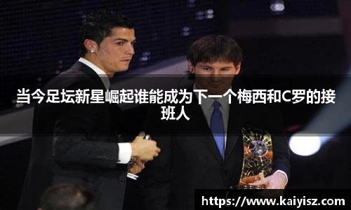 当今足坛新星崛起谁能成为下一个梅西和C罗的接班人