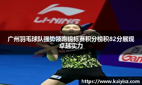广州羽毛球队强势领跑锦标赛积分榜积82分展现卓越实力