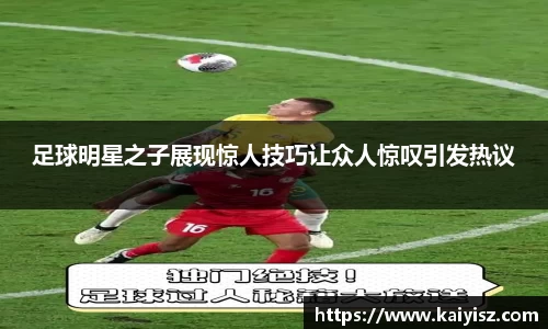 足球明星之子展现惊人技巧让众人惊叹引发热议