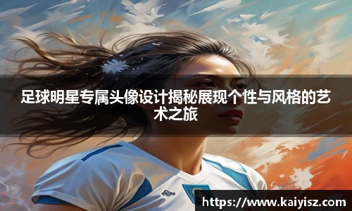 足球明星专属头像设计揭秘展现个性与风格的艺术之旅