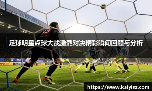 足球明星点球大战激烈对决精彩瞬间回顾与分析