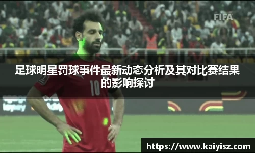 足球明星罚球事件最新动态分析及其对比赛结果的影响探讨