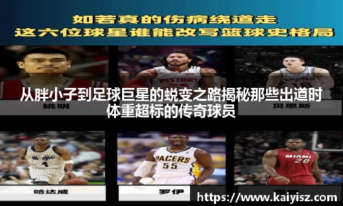 从胖小子到足球巨星的蜕变之路揭秘那些出道时体重超标的传奇球员