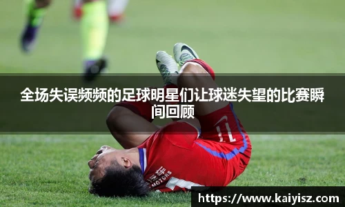 全场失误频频的足球明星们让球迷失望的比赛瞬间回顾